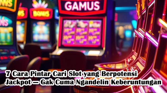 7 Cara Pintar Cari Slot yang Berpotensi Jackpot — Gak Cuma Ngandelin Keberuntungan